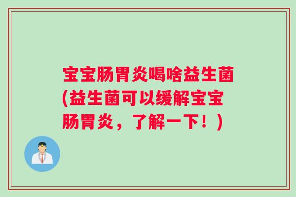 宝宝肠胃炎喝啥益生菌(益生菌可以缓解宝宝肠胃炎，了解一下！)