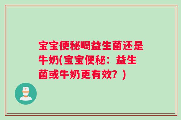 宝宝便秘喝益生菌还是牛奶(宝宝便秘：益生菌或牛奶更有效？)