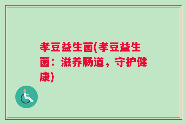 孝豆益生菌(孝豆益生菌：滋养肠道，守护健康)