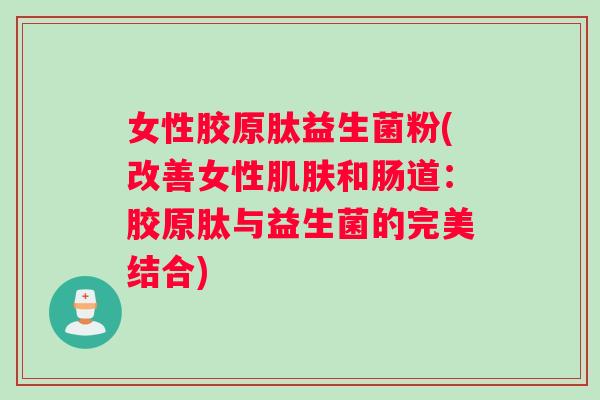 女性胶原肽益生菌粉(改善女性肌肤和肠道：胶原肽与益生菌的完美结合)
