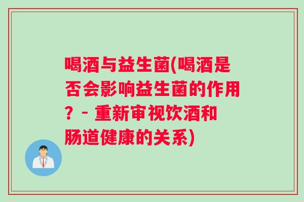 喝酒与益生菌(喝酒是否会影响益生菌的作用？- 重新审视饮酒和肠道健康的关系)
