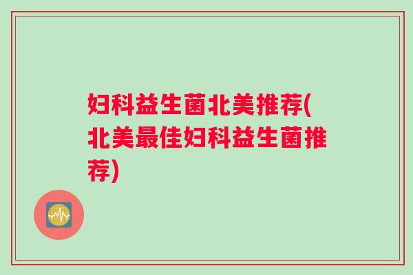 妇科益生菌北美推荐(北美最佳妇科益生菌推荐)
