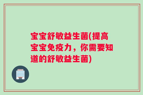 宝宝舒敏益生菌(提高宝宝免疫力，你需要知道的舒敏益生菌)