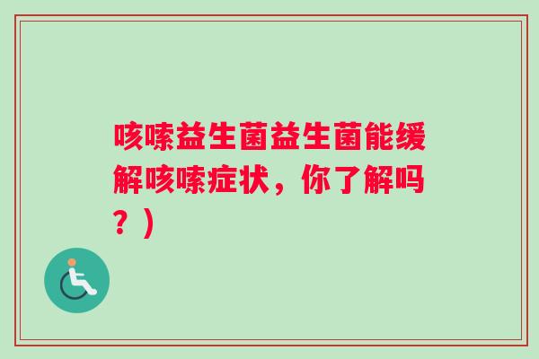 咳嗦益生菌益生菌能缓解咳嗦症状，你了解吗？)