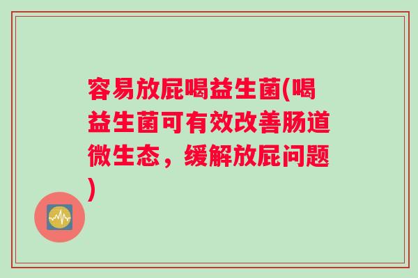 容易放屁喝益生菌(喝益生菌可有效改善肠道微生态，缓解放屁问题)