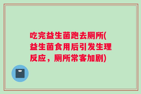 吃完益生菌跑去厕所(益生菌食用后引发生理反应，厕所常客加剧)