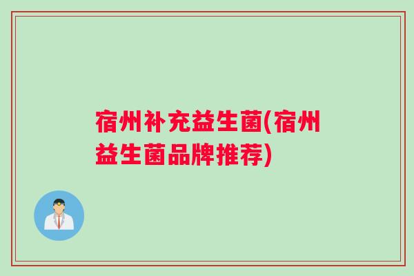 宿州补充益生菌(宿州益生菌品牌推荐)