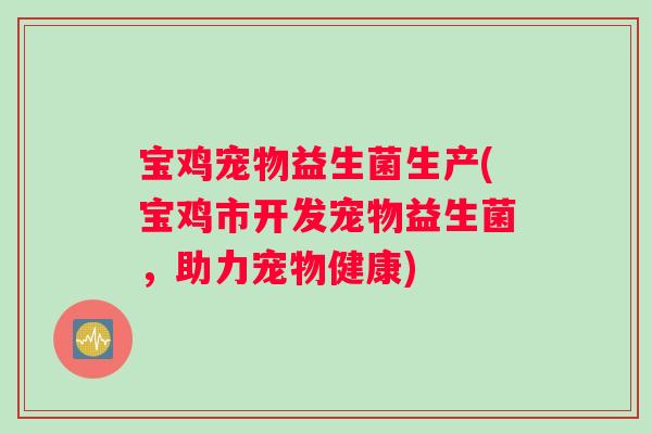 宝鸡宠物益生菌生产(宝鸡市开发宠物益生菌，助力宠物健康)