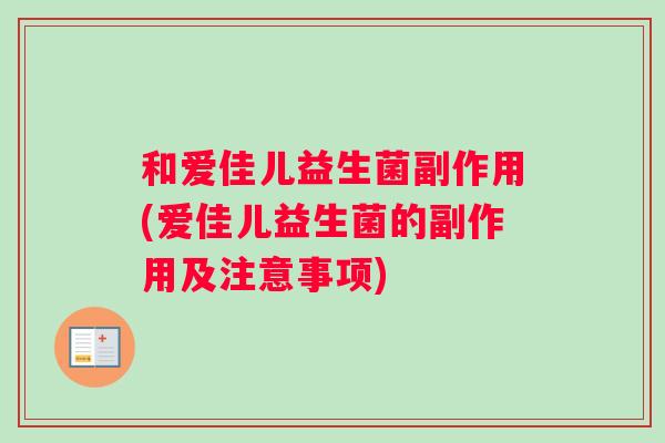 和爱佳儿益生菌副作用(爱佳儿益生菌的副作用及注意事项)