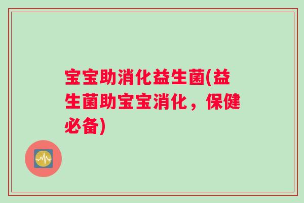 宝宝助消化益生菌(益生菌助宝宝消化，保健必备)