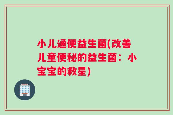 小儿通便益生菌(改善儿童便秘的益生菌：小宝宝的救星)