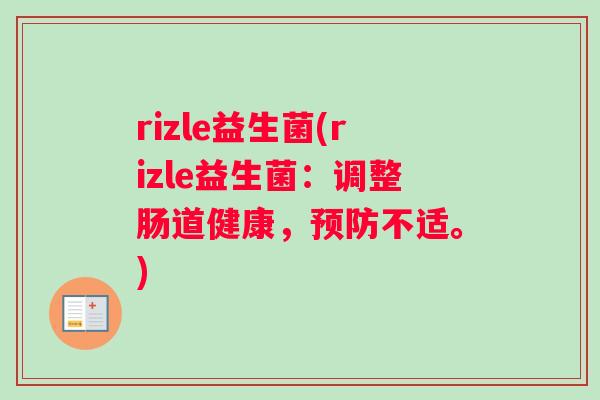 rizle益生菌(rizle益生菌：调整肠道健康，预防不适。)