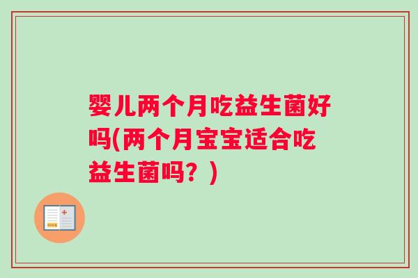 婴儿两个月吃益生菌好吗(两个月宝宝适合吃益生菌吗？)