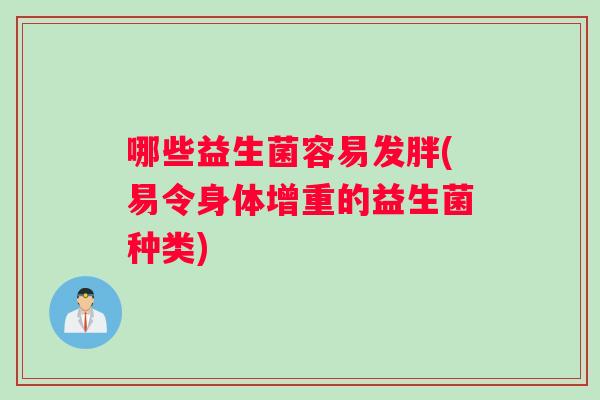 哪些益生菌容易发胖(易令身体增重的益生菌种类) 哪些益生菌容易发胖(易令身体增重的益生菌种类)
