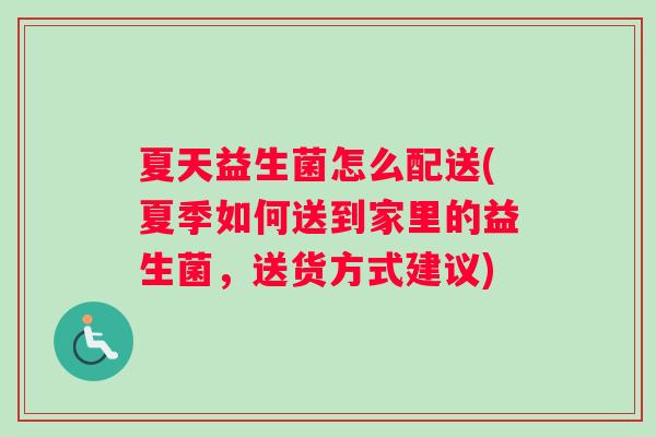 夏天益生菌怎么配送(夏季如何送到家里的益生菌，送货方式建议)