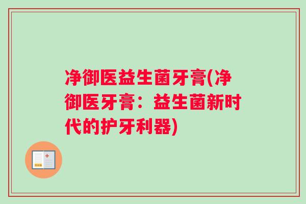 净御医益生菌牙膏(净御医牙膏:益生菌新时代的护牙利器) 净御医益生菌牙膏(净御医牙膏:益生菌新时代的护牙利器)