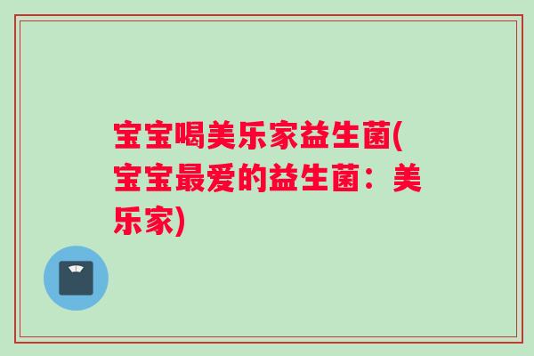 宝宝喝美乐家益生菌(宝宝爱的益生菌:美乐家) 宝宝喝美乐家益生菌(宝宝爱的益生菌:美乐家)