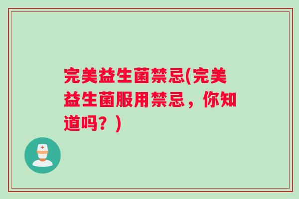 完美益生菌禁忌(完美益生菌服用禁忌，你知道吗？)