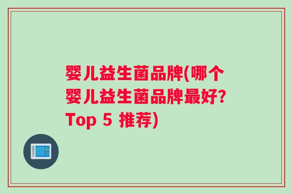 婴儿益生菌品牌(哪个婴儿益生菌品牌好?Top 5 推荐) 婴儿益生菌品牌(哪个婴儿益生菌品牌好?Top 5 推荐)