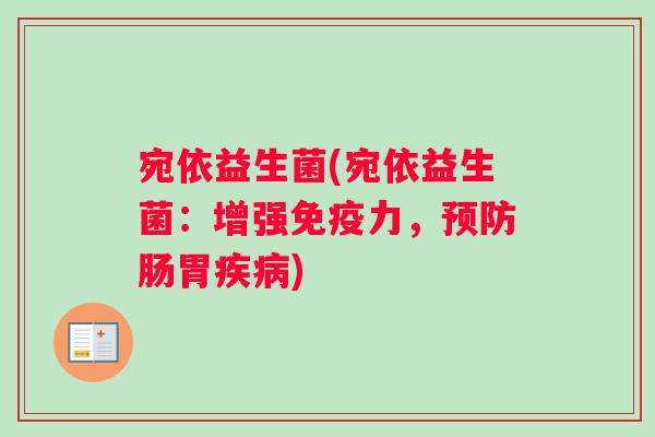 宛依益生菌(宛依益生菌：增强免疫力，预防肠胃疾病)