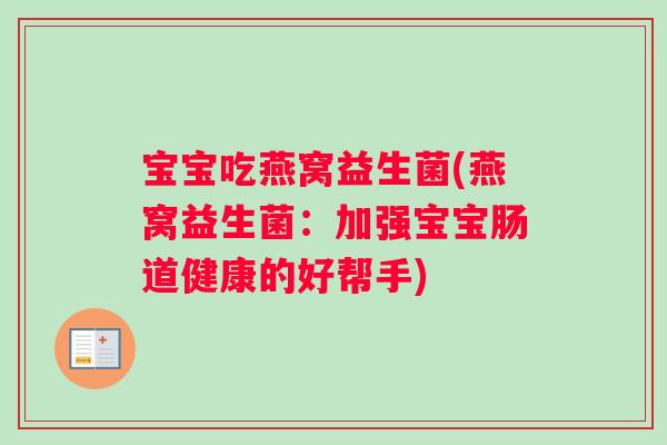 宝宝吃燕窝益生菌(燕窝益生菌：加强宝宝肠道健康的好帮手)