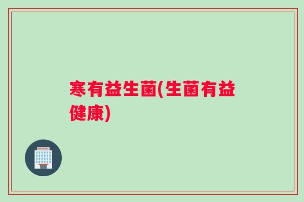 寒有益生菌(生菌有益健康)