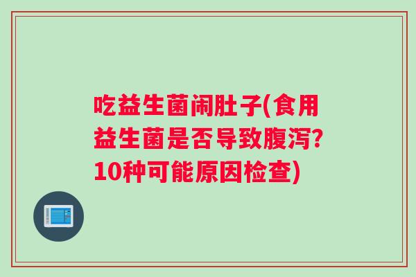 吃益生菌闹肚子(食用益生菌是否导致腹泻？10种可能原因检查)