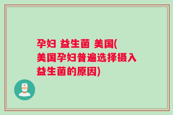 孕妇 益生菌 美国(美国孕妇普遍选择摄入益生菌的原因)
