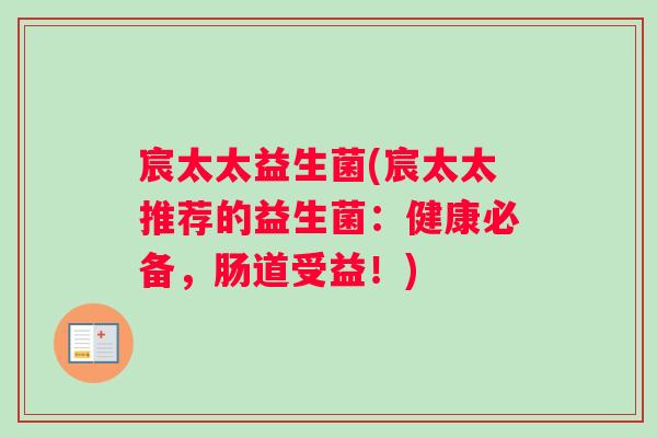 宸太太益生菌(宸太太推荐的益生菌:健康必备,肠道受益!) 宸太太益生菌(宸太太推荐的益生菌:健康必备,肠道受益!)