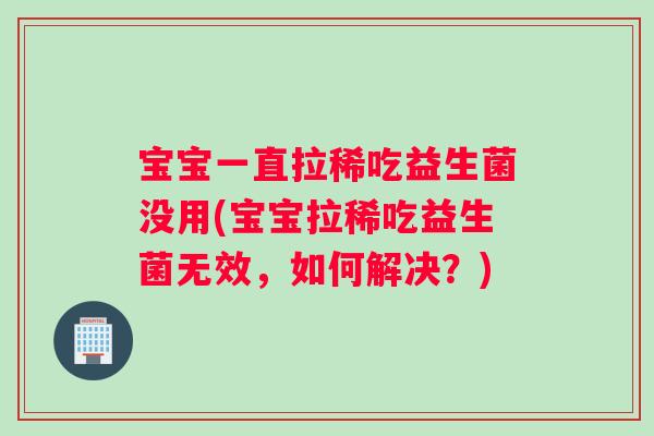 宝宝一直拉稀吃益生菌没用(宝宝拉稀吃益生菌无效，如何解决？)