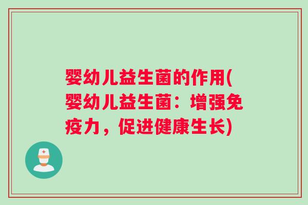 婴幼儿益生菌的作用(婴幼儿益生菌：增强免疫力，促进健康生长)