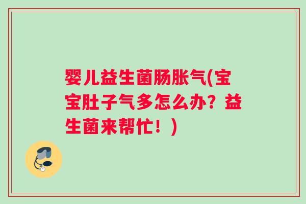 婴儿益生菌肠胀气(宝宝肚子气多怎么办？益生菌来帮忙！)
