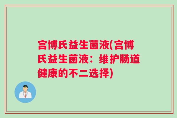 宫博氏益生菌液(宫博氏益生菌液：维护肠道健康的不二选择)