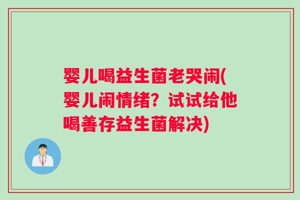 婴儿喝益生菌老哭闹(婴儿闹情绪?试试给他喝善存益生菌解决) 婴儿喝益生菌老哭闹(婴儿闹情绪?试试给他喝善存益生菌解决)
