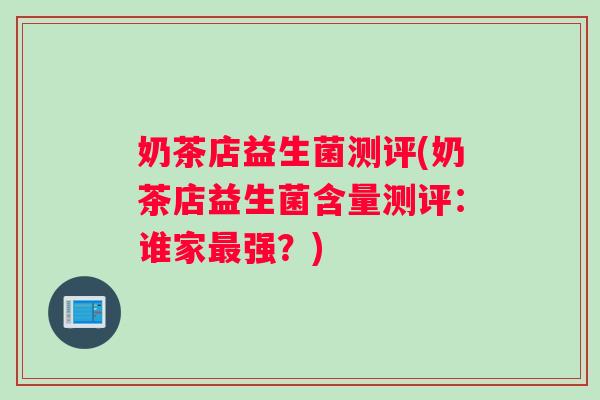 奶茶店益生菌测评(奶茶店益生菌含量测评：谁家最强？)