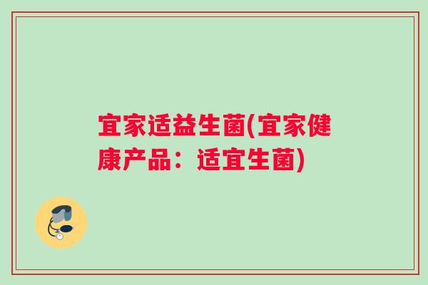 宜家适益生菌(宜家健康产品：适宜生菌)