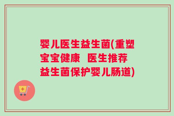 婴儿医生益生菌(重塑宝宝健康  医生推荐益生菌保护婴儿肠道)