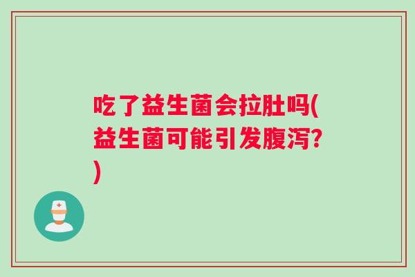 吃了益生菌会拉肚吗(益生菌可能引发腹泻？)