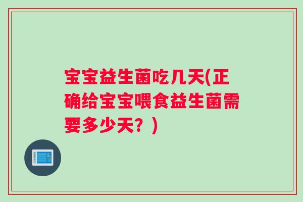 宝宝益生菌吃几天(正确给宝宝喂食益生菌需要多少天？)