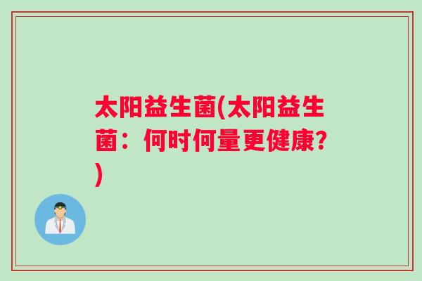 太阳益生菌(太阳益生菌：何时何量更健康？)