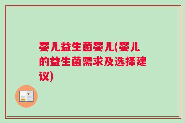 婴儿益生菌婴儿(婴儿的益生菌需求及选择建议)