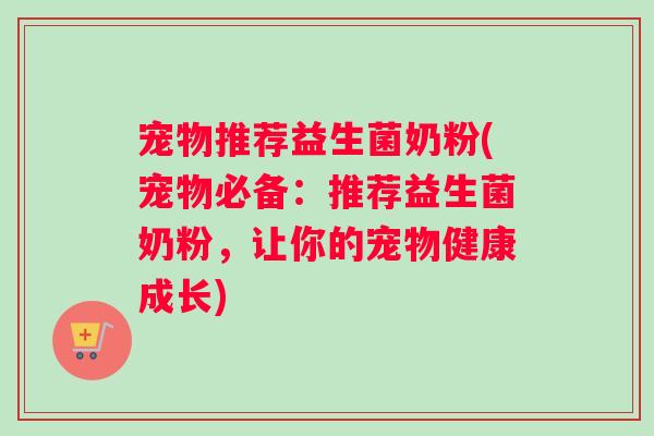 宠物推荐益生菌奶粉(宠物必备：推荐益生菌奶粉，让你的宠物健康成长)