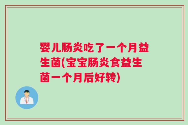 婴儿肠炎吃了一个月益生菌(宝宝肠炎食益生菌一个月后好转)