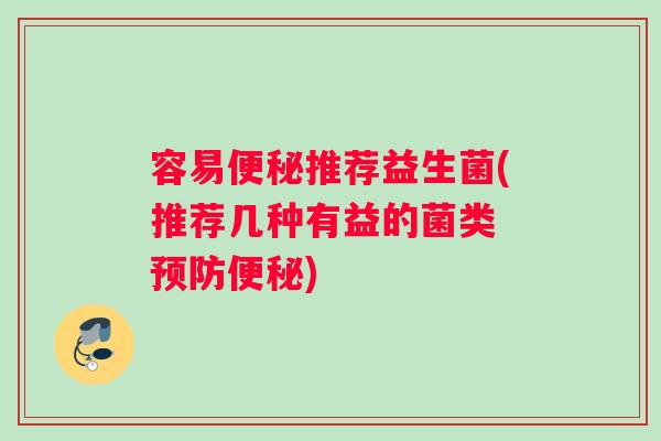 容易便秘推荐益生菌(推荐几种有益的菌类 预防便秘)