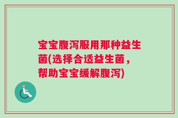 宝宝服用那种益生菌(选择合适益生菌,帮助宝宝缓解) 宝宝服用那种益生菌(选择合适益生菌,帮助宝宝缓解)