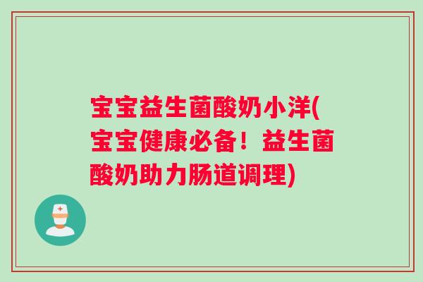 宝宝益生菌酸奶小洋(宝宝健康必备！益生菌酸奶助力肠道调理)