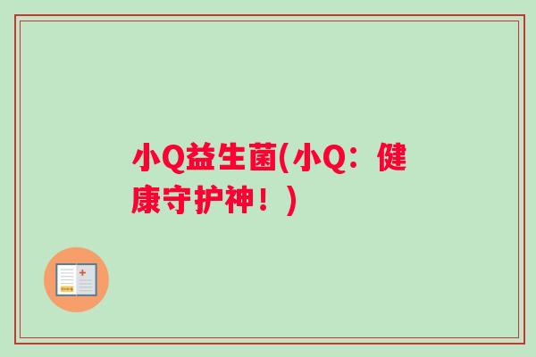 小Q益生菌(小Q：健康守护神！)