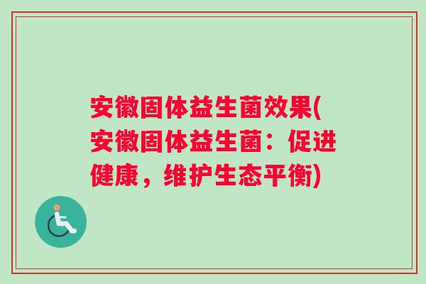 安徽固体益生菌效果(安徽固体益生菌：促进健康，维护生态平衡)