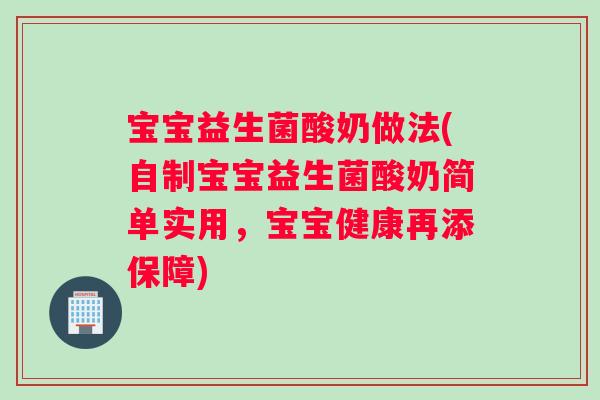 宝宝益生菌酸奶做法(自制宝宝益生菌酸奶简单实用，宝宝健康再添保障)