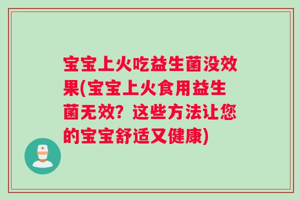 宝宝上火吃益生菌没效果(宝宝上火食用益生菌无效？这些方法让您的宝宝舒适又健康)